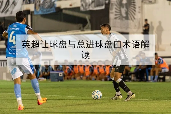 英超让球盘与总进球盘口术语解读