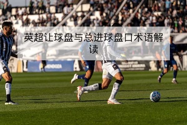 英超让球盘与总进球盘口术语解读
